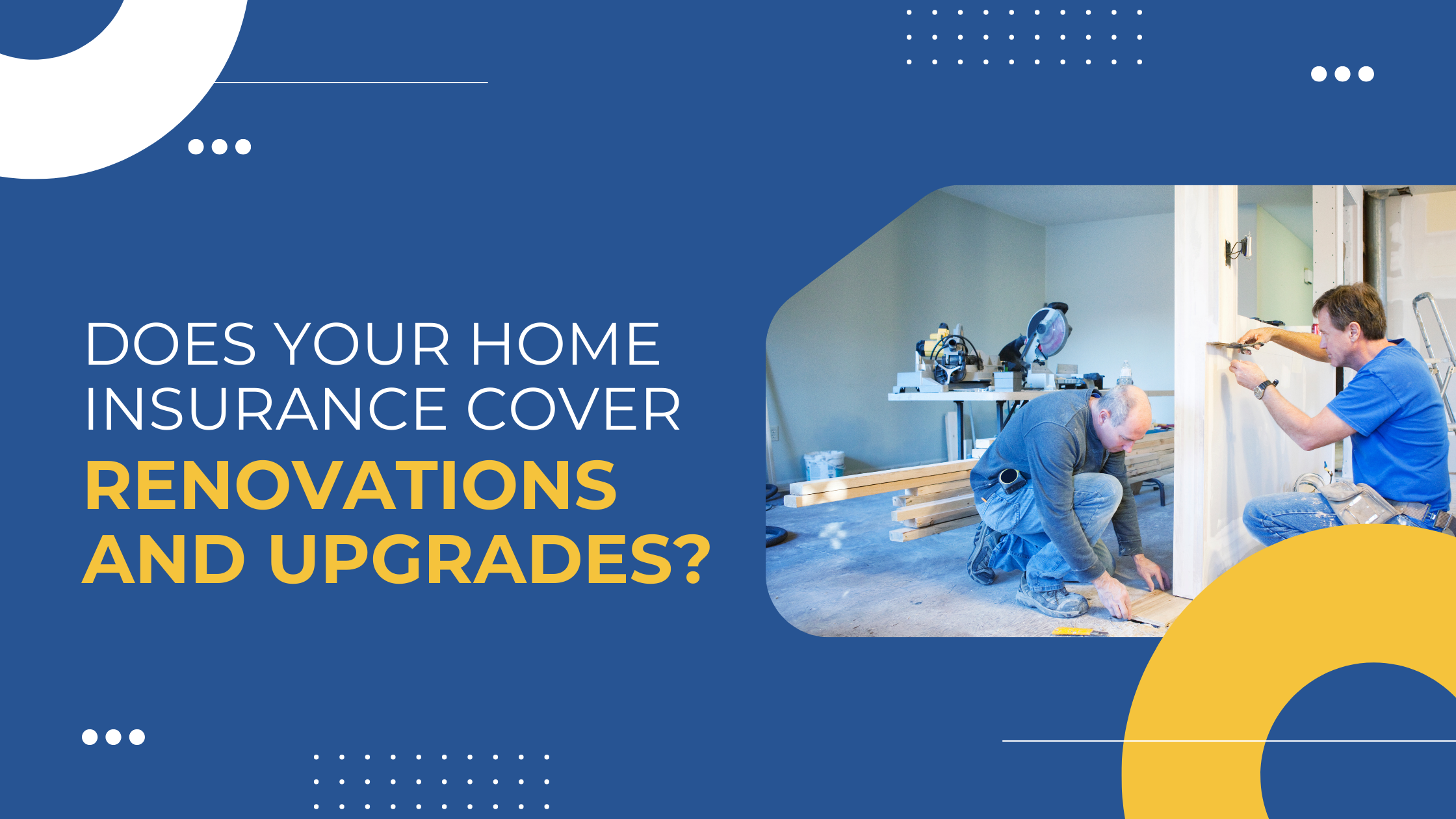 Read more about the article Does Your Home Insurance Cover Renovations and Upgrades?